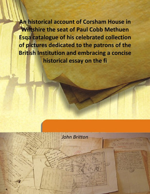An historical account of Corsham House in Wiltshire the seat of Paul Cobb Methuen Esqa catalogue of his celebrated collection of(English, Hardcover, John Britton)