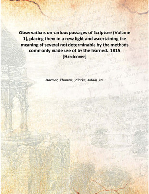 Observations on various passages of Scripture , placing them in a new light and ascertaining the meaning of several not determin(English, Hardcover, Harmer, Thomas, 1714-1788,Clarke, Adam, ca. 1762-1832)