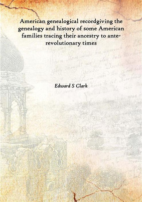 American genealogical recordgiving the genealogy and history of some American families tracing their ancestry to ante-revolution(English, Hardcover, Edward S Clark)