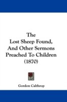 The Lost Sheep Found, And Other Sermons Preached To Children (1870)(English, Paperback, Calthrop Gordon)
