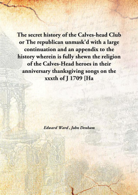 The Secret History Of The Calves-Head Clubor The Republican Unmask'D With A Large Continuation And An Appendix To The History Wh(English, Hardcover, Edward Ward , John Denham)