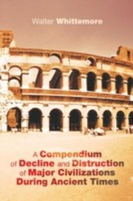 A Compendium of Decline and Distruction of Major Civilizations During Ancient Times(English, Paperback, Whittemore Walter)