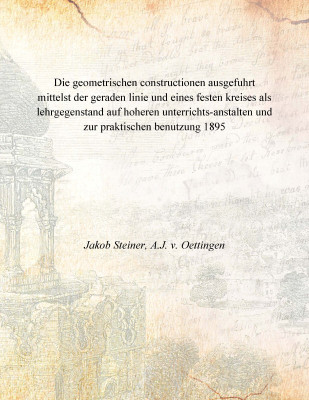 Die geometrischen constructionen ausgefuhrt mittelst der geraden linie und eines festen kreises als lehrgegenstand auf hoheren u(German, Paperback, Jakob Steiner, A.J. v. Oettingen)