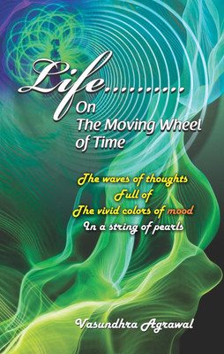 Life……….
On The Moving Wheel of Time:
The waves of thoughts
Full of the vivid colors of mood in a string of Pearls(English, Paperback, Vasundhra Agrawal)