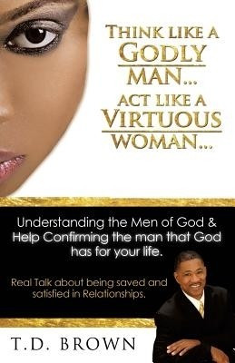 Think like a GODLY man... Act like a Virtuous Woman...(English, Paperback, Brown T D)