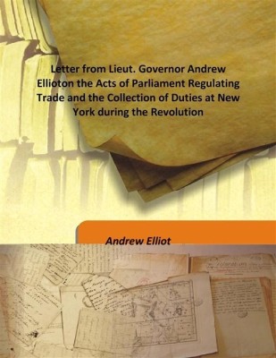 Letter from Lieut. Governor Andrew Ellioton the Acts of Parliament Regulating Trade and the Collection of Duties at New York dur(English, Hardcover, Andrew Elliot)