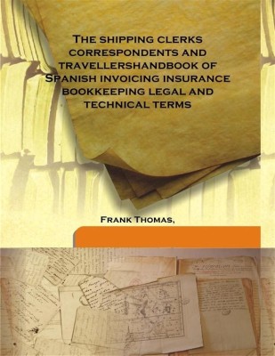 The Shipping Clerks Correspondents and Travellershandbook of Spanish invoicing insurance Bookkeeping Legal and Technical Terms(English, Hardcover, Frank Thomas,)