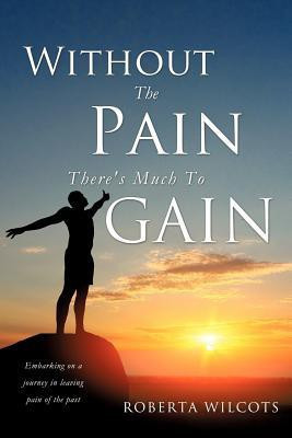 Without The Pain There's Much To Gain(English, Paperback, Wilcots Roberta)