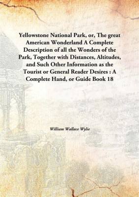 Yellowstone National Park, Or, The Great American Wonderland A Complete Description Of All The Wonders Of The Park, Together Wit(English, Hardcover, William Wallace Wylie)