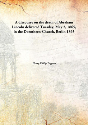 A discourse on the death of Abraham Lincoln delivered Tuesday, May 2, 1865, in the Dorotheen-Church, Berlin(English, Hardcover, Henry Philip Tappan)