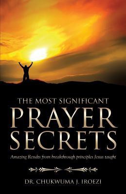 The Most Significant Prayer Secrets(English, Paperback, Iroezi Chukwuma J Dr)