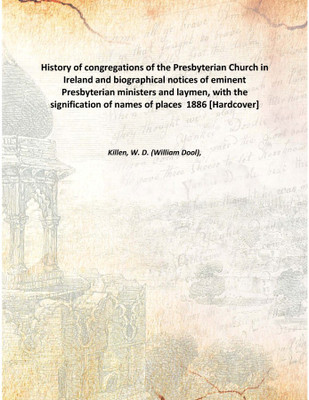History of congregations of the Presbyterian Church in Ireland and biographical notices of eminent Presbyterian ministers and la(English, Hardcover, Killen, W. D. (William Dool),)