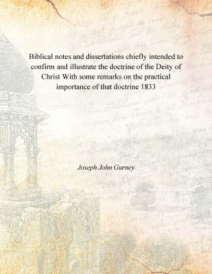 Biblical notes and dissertations chiefly intended to confirm and illustrate the doctrine of the Deity of Christ With some remark(English, Hardcover, Joseph John Gurney)