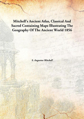 Mitchell'S Ancient Atlas, Classical And Sacredcontaining Maps Illustrating The Geography Of The Ancient World(English, Hardcover, S. Angustus Mitchell)