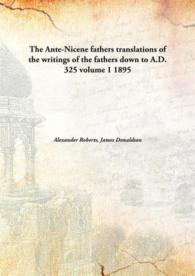 The Ante-Nicene Fathers Translations of The Writings of The Fathers Down to A.D. 325 Volume 1(English, Hardcover, Alexander Roberts, James Donaldson)