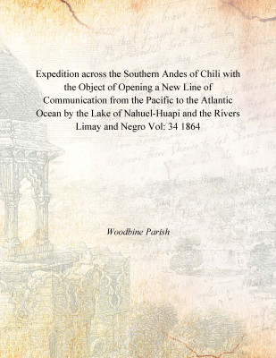 Expedition across the Southern Andes of Chili with the Object of Opening a New Line of Communication from the Pacific to the Atl(English, Paperback, Woodbine Parish)