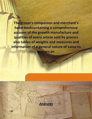 The Grocer'S Companion And Merchant'S Hand-Bookcontaining A Comprehensive Account Of The Growth Manufacture And Qualities Of Eve(English, Hardcover, Anonymous)