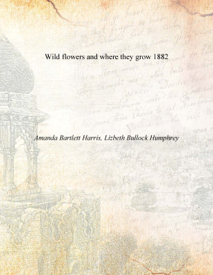 Wild flowers and where they grow 1882(English, Paperback, Amanda Bartlett Harris, Lizbeth Bullock Humphrey)
