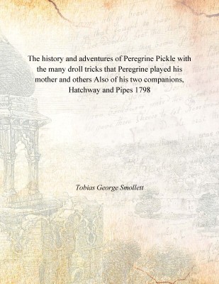 The history and adventures of Peregrine Pickle with the many droll tricks that Peregrine played his mother and others Also of hi(English, Paperback, Tobias George Smollett)