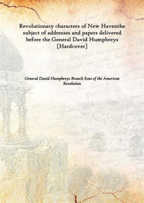 Revolutionary Characters Of New Haventhe Subject Of Addresses And Papers Delivered Before The General David Humphreys(English, Hardcover, General David Humphreys Branch Sons Of The American Revolution)