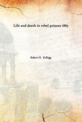 Life And Death In Rebel Prisons 1865(English, Paperback, Robert H. Kellogg)