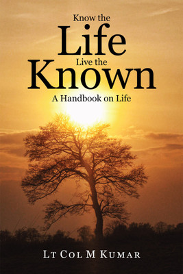 Know the Life Live the Known  - A Handbook On Life(English, Paperback, Lt Col M Kumar)