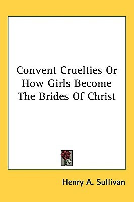 Convent Cruelties Or How Girls Become The Brides Of Christ(English, Paperback, Sullivan Henry A.)
