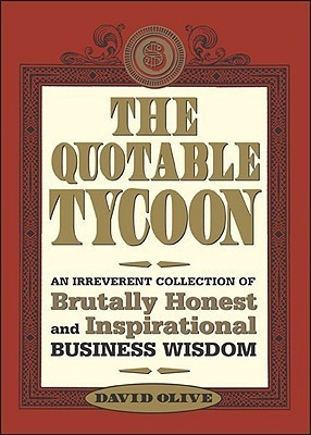 The Quotable Tycoon: An Irreverent Collection of Brutally Honest and Inspirational Business Wisdom(English, Hardcover, David Olive)