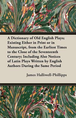 A Dictionary of Old English Plays; Existing Either in Print or in Manuscript, from the Earliest Times to the Close of the Seventeenth Century; Including Also Notices of Latin Plays Written by English Authors During the Same Period(English, Paperback, Halliwell-Phillipps James)