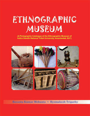 Ethnographic Museum** (A Pictographic Catalogue of the Ethnographic Museum of Indira Gandhi National Tribal University, Amarkantak, M.P.)(English, Hardcover, Byomakesh Triprthy, Basanta Kumar Mohanta)