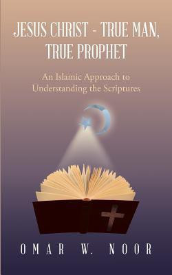 Jesus Christ - True Man, True Prophet(English, Paperback, Noor Omar W)