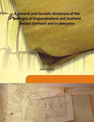 A general and heraldic dictionary of the peerages of EnglandIreland and Scotland extinct dormant and in abeyance(English, Hardcover, John Burke)