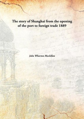 The story of Shanghai from the opening of the port to foreign trade(English, Hardcover, John Wharton Maclellan)