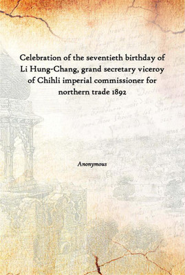 Celebration Of The Seventieth Birthday Of Li Hung-Chang, Grand Secretary Viceroy Of Chihli Imperial Commissioner For Northern Tr(English, Hardcover, Anonymous)