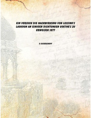 Ein Versuch die Nachwirkung von Lessing's Laokoon an einigen Dichtungen Goethe's zu erweisen 1877 [Hardcover](German, Hardcover, E Eickershoff)