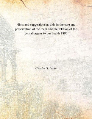 Hints and suggestions as aids in the care and preservation of the teeth and the relation of the dental organs to our health 1895(English, Paperback, Charles G. Pease)