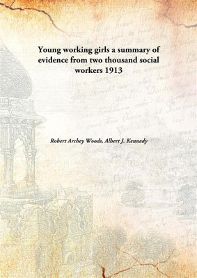 Young working girls a summary of evidence from two thousand social workers(English, Hardcover, Robert Archey Woods, Albert J. Kennedy)