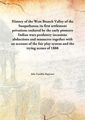 History Of The West Branch Valley Of The Susquehannaits First Settlement Privations Endured By The Early Pioneers Indian Wars Pr(English, Paperback, John Franklin Meginness)