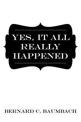 Yes, It All Really Happened(English, Paperback, Baumbach Bernard C)