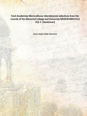 Fasti Academiae Mariscallanae Aberdonensis selections from the records of the Marischal College and University MDXClll-MDCCCLX V(English, Hardcover, James Fowler Kellas Johnstone)