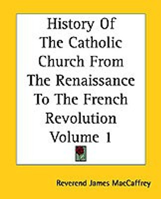 History Of The Catholic Church From The Renaissance To The French Revolution Volume 1(English, Paperback, MacCaffrey Reverend James)