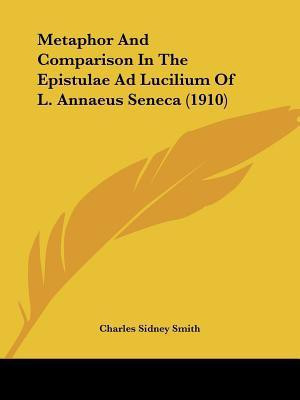 Metaphor And Comparison In The Epistulae Ad Lucilium Of L. Annaeus Seneca (1910)(English, Paperback, Smith Charles Sidney)