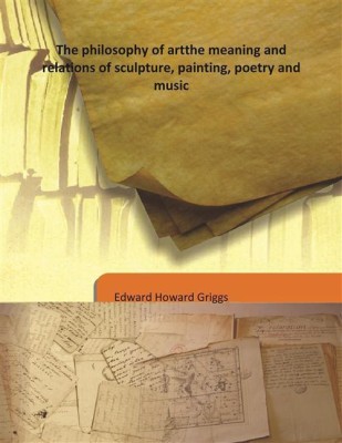 The Philosophy Of Artthe Meaning And Relations Of Sculpture, Painting, Poetry And Music(English, Hardcover, Edward Howard Griggs)