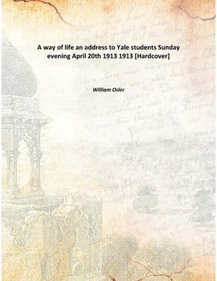 A Way Of Life An Address To Yale Students Sunday Evening April 20th 1913 1913(English, Hardcover, William Osler)