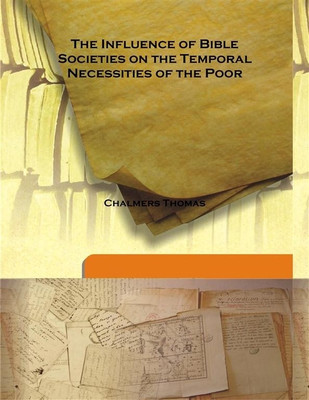The influence of Bible Societies on the Temporal Necessities of The Poor(English, Hardcover, Chalmers Thomas)