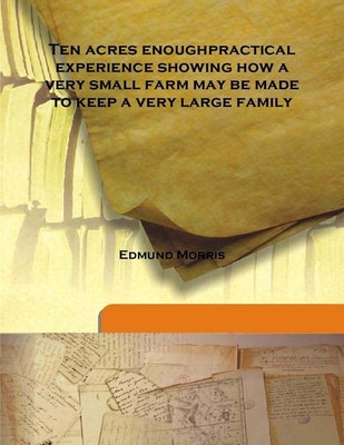 Ten Acres Enoughpractical Experience Showing How A Very Small Farm May Be Made To Keep A Very Large Family(English, Hardcover, Edmund Morris)