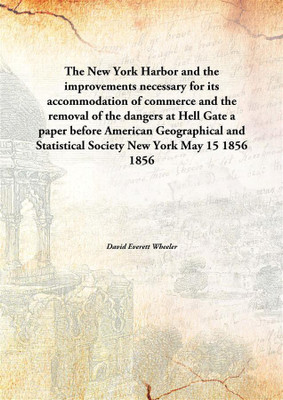 The New York Harbor and the improvements necessary for its accommodation of commerce and the removal of the dangers at Hell Gate(English, Hardcover, David Everett Wheeler)