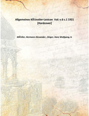 Allgemeines KÃƒÂ¼nstler-Lexicon Vol: v.6 c.1 1921 [Hardcover](German, Hardcover, MÃƒÂ¼ller, Hermann Alexander, ,Singer, Hans Wolfgang, b.)
