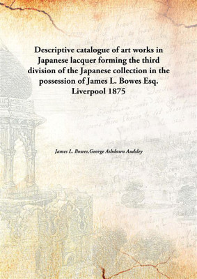 Descriptive catalogue of art works in Japanese lacquerforming the third division of the Japanese collection in the possession of(English, Hardcover, James L. Bowes,George Ashdown Audsley)