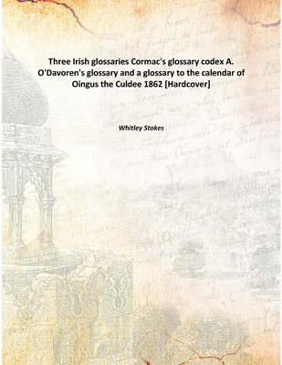 Three Irish glossaries Cormac's glossary codex A. O'Davoren's glossary and a glossary to the calendar of Oingus the Culdee Corma(English, Hardcover, Whitley Stokes)